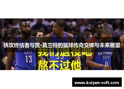 快攻终结者与贾·莫兰特的篮球传奇交锋与未来展望
