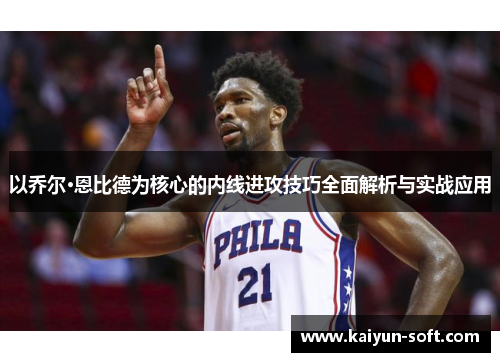 以乔尔·恩比德为核心的内线进攻技巧全面解析与实战应用