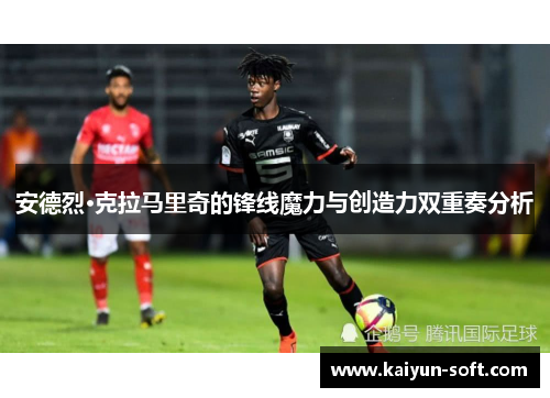 安德烈·克拉马里奇的锋线魔力与创造力双重奏分析