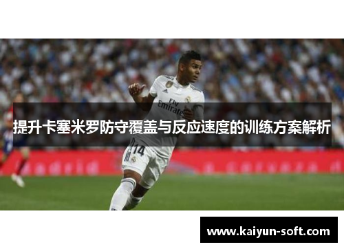 提升卡塞米罗防守覆盖与反应速度的训练方案解析