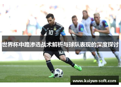 世界杯中路渗透战术解析与球队表现的深度探讨