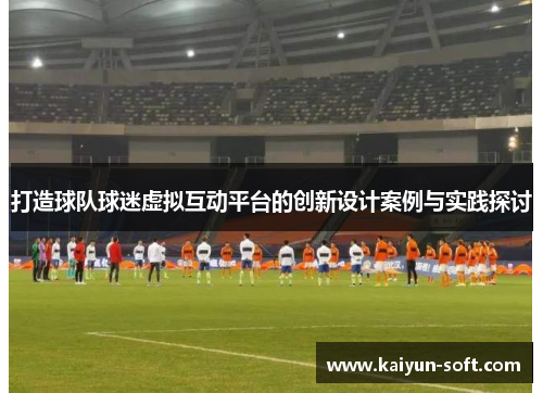 打造球队球迷虚拟互动平台的创新设计案例与实践探讨