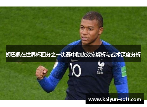 姆巴佩在世界杯四分之一决赛中助攻效率解析与战术深度分析
