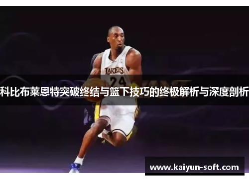 科比布莱恩特突破终结与篮下技巧的终极解析与深度剖析