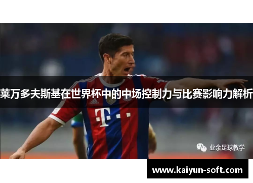 莱万多夫斯基在世界杯中的中场控制力与比赛影响力解析