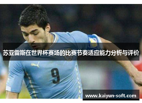 苏亚雷斯在世界杯赛场的比赛节奏适应能力分析与评价