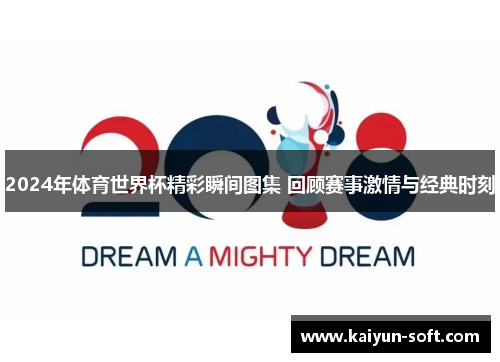 2024年体育世界杯精彩瞬间图集 回顾赛事激情与经典时刻
