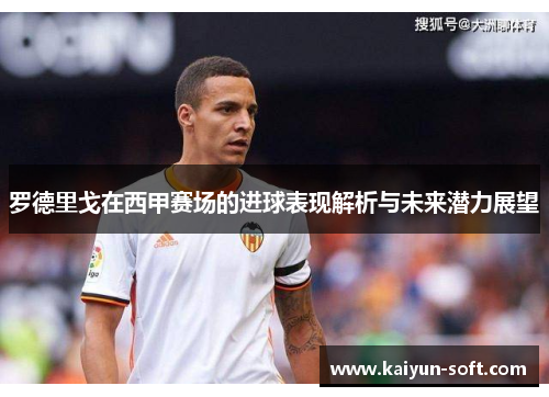 罗德里戈在西甲赛场的进球表现解析与未来潜力展望
