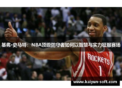 基弗·史马特：NBA顶级防守者如何以智慧与实力征服赛场