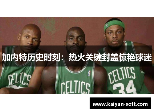 加内特历史时刻：热火关键封盖惊艳球迷