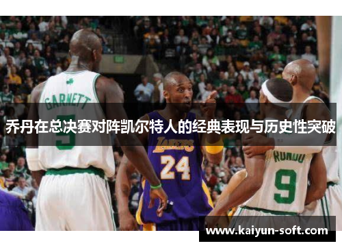 乔丹在总决赛对阵凯尔特人的经典表现与历史性突破