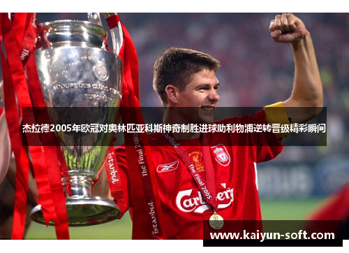 杰拉德2005年欧冠对奥林匹亚科斯神奇制胜进球助利物浦逆转晋级精彩瞬间
