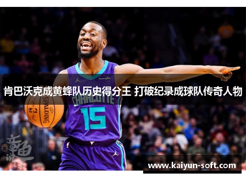 肯巴沃克成黄蜂队历史得分王 打破纪录成球队传奇人物