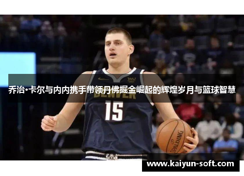乔治·卡尔与内内携手带领丹佛掘金崛起的辉煌岁月与篮球智慧