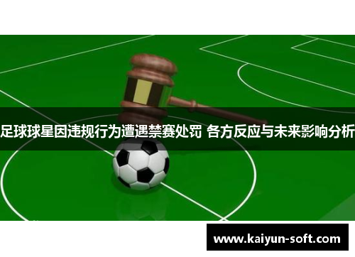 足球球星因违规行为遭遇禁赛处罚 各方反应与未来影响分析