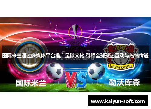 国际米兰通过多媒体平台推广足球文化 引领全球球迷互动与热情传递