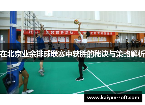 在北京业余排球联赛中获胜的秘诀与策略解析