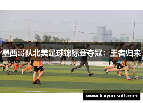 墨西哥队北美足球锦标赛夺冠：王者归来