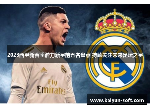 2023西甲新赛季潜力新星前五名盘点 持续关注未来足坛之星