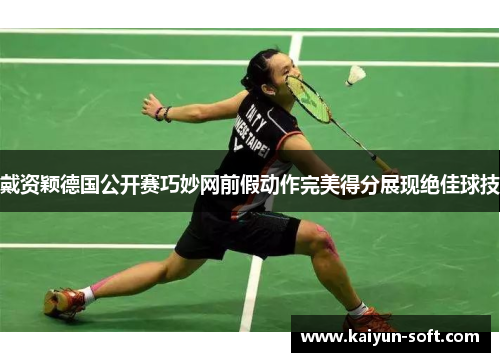 戴资颖德国公开赛巧妙网前假动作完美得分展现绝佳球技