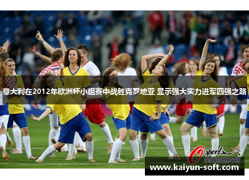 意大利在2012年欧洲杯小组赛中战胜克罗地亚 显示强大实力进军四强之路