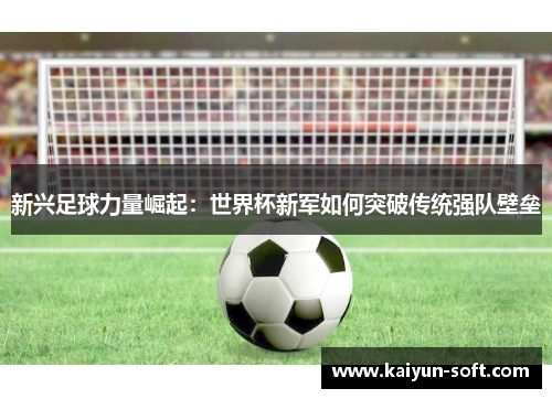 新兴足球力量崛起：世界杯新军如何突破传统强队壁垒