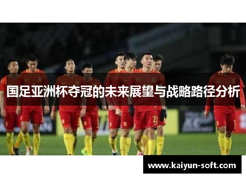 国足亚洲杯夺冠的未来展望与战略路径分析
