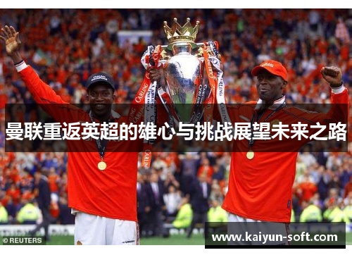 曼联重返英超的雄心与挑战展望未来之路