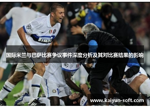 国际米兰与巴萨比赛争议事件深度分析及其对比赛结果的影响