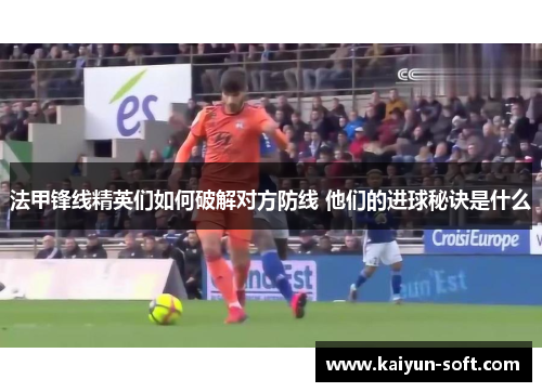 法甲锋线精英们如何破解对方防线 他们的进球秘诀是什么