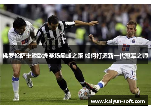 佛罗伦萨重返欧洲赛场巅峰之路 如何打造新一代冠军之师
