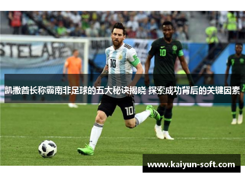 凯撒酋长称霸南非足球的五大秘诀揭晓 探索成功背后的关键因素