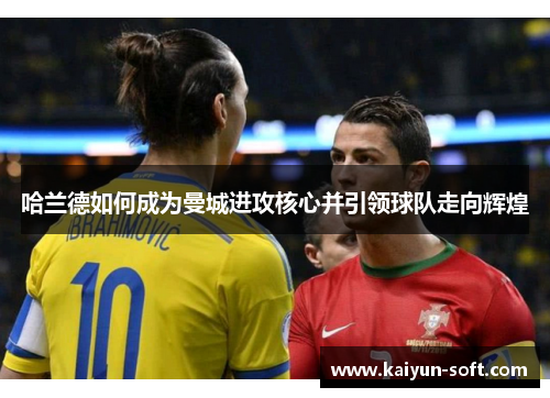 哈兰德如何成为曼城进攻核心并引领球队走向辉煌