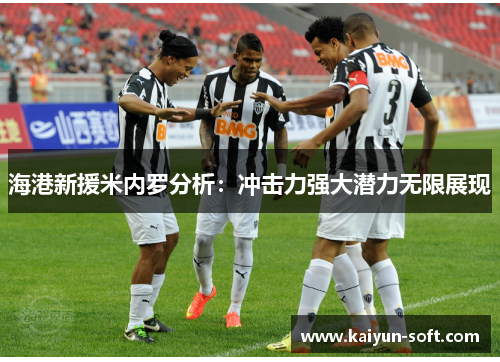 海港新援米内罗分析：冲击力强大潜力无限展现
