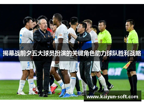 揭幕战前夕五大球员扮演的关键角色助力球队胜利战略