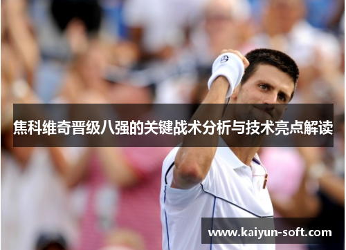 焦科维奇晋级八强的关键战术分析与技术亮点解读