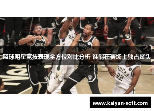 篮球明星竞技表现全方位对比分析 谁能在赛场上独占鳌头