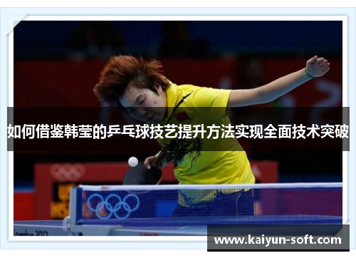 如何借鉴韩莹的乒乓球技艺提升方法实现全面技术突破