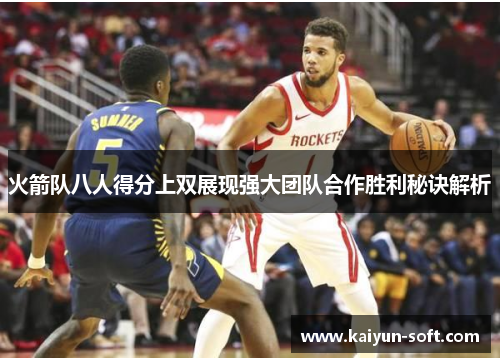 火箭队八人得分上双展现强大团队合作胜利秘诀解析