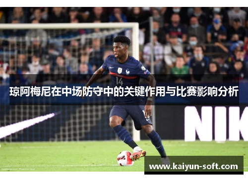 琼阿梅尼在中场防守中的关键作用与比赛影响分析