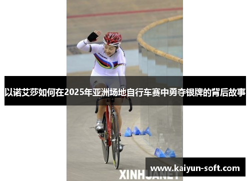 以诺艾莎如何在2025年亚洲场地自行车赛中勇夺银牌的背后故事