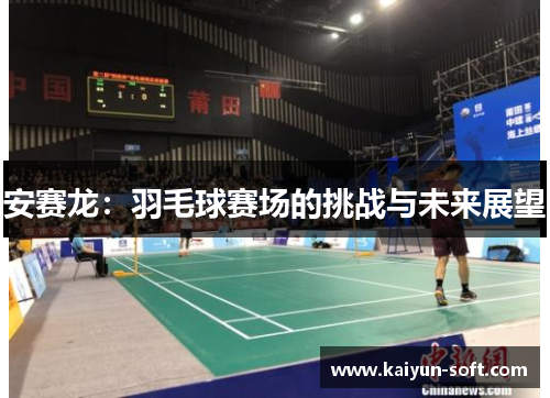 安赛龙：羽毛球赛场的挑战与未来展望