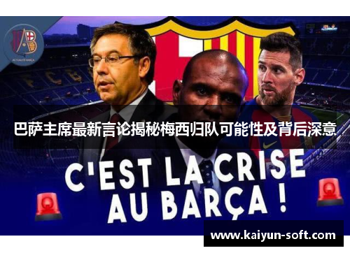 巴萨主席最新言论揭秘梅西归队可能性及背后深意