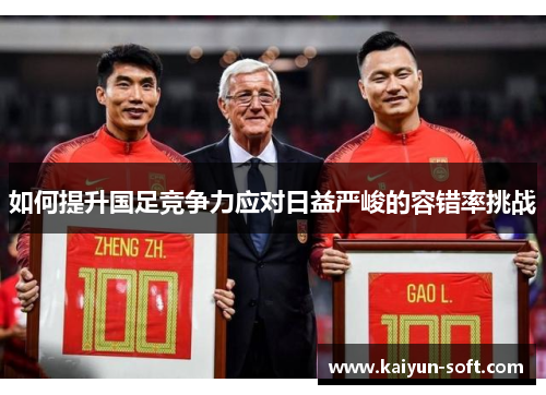 如何提升国足竞争力应对日益严峻的容错率挑战