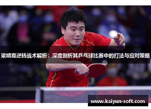 梁靖崑逆转战术解析：深度剖析其乒乓球比赛中的打法与应对策略