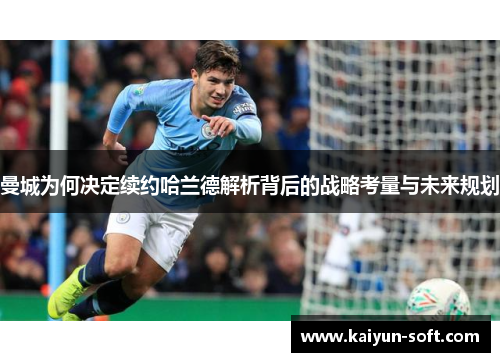 曼城为何决定续约哈兰德解析背后的战略考量与未来规划