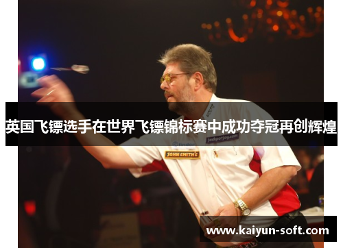 英国飞镖选手在世界飞镖锦标赛中成功夺冠再创辉煌