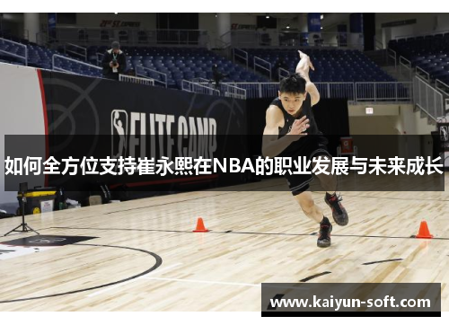 如何全方位支持崔永熙在NBA的职业发展与未来成长