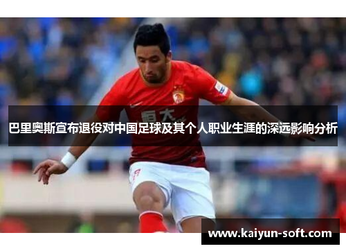 巴里奥斯宣布退役对中国足球及其个人职业生涯的深远影响分析