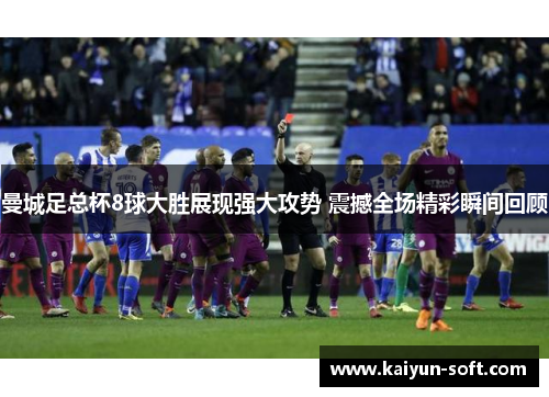 曼城足总杯8球大胜展现强大攻势 震撼全场精彩瞬间回顾